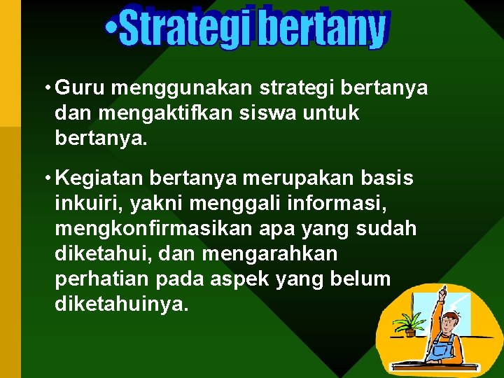  • Guru menggunakan strategi bertanya dan mengaktifkan siswa untuk bertanya. • Kegiatan bertanya