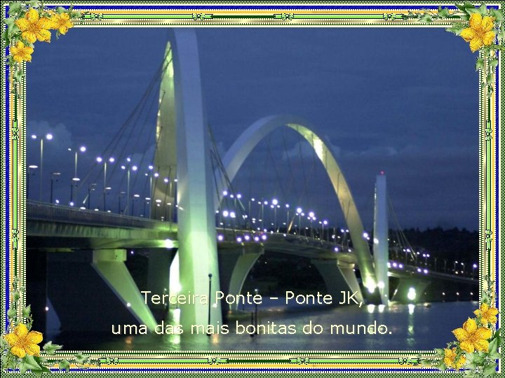 Terceira Ponte – Ponte JK, uma das mais bonitas do mundo. 