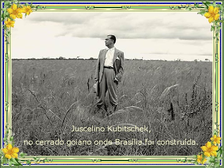 Juscelino Kubitschek, no cerrado goiano onde Brasília foi construída. 