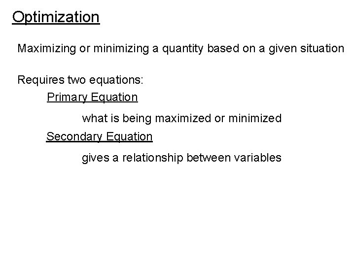 Optimization Maximizing or minimizing a quantity based on a given situation Requires two equations: