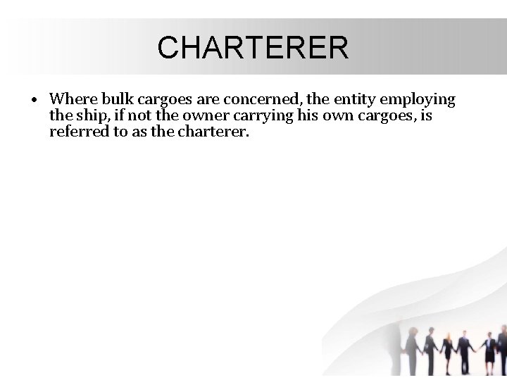 CHARTERER • Where bulk cargoes are concerned, the entity employing the ship, if not