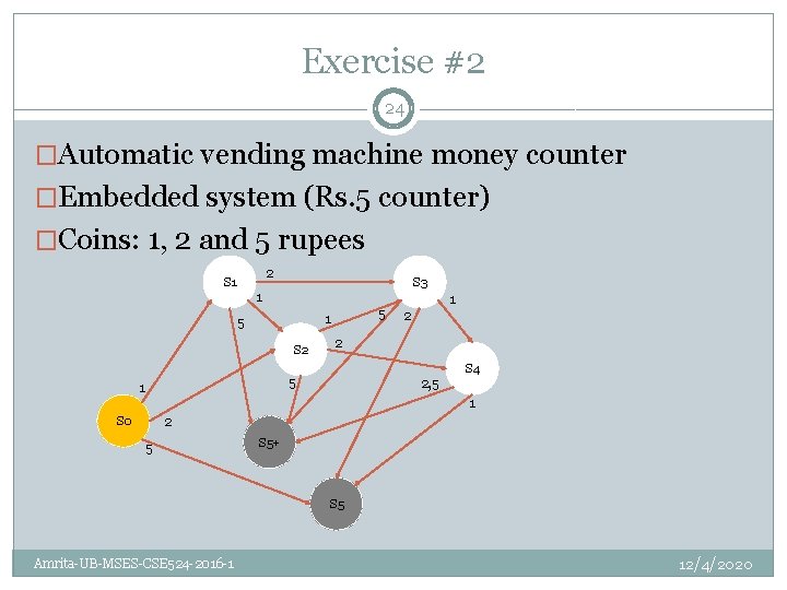 Exercise #2 24 �Automatic vending machine money counter �Embedded system (Rs. 5 counter) �Coins: