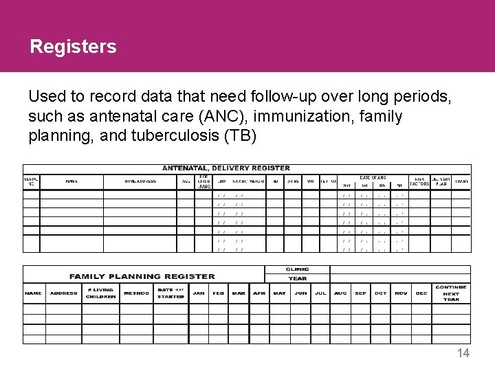 Registers Used to record data that need follow-up over long periods, such as antenatal