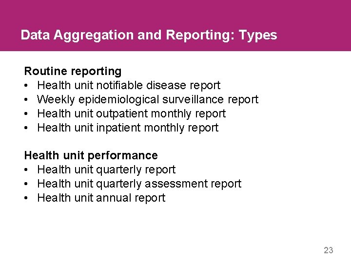 Data Aggregation and Reporting: Types Routine reporting • Health unit notifiable disease report •