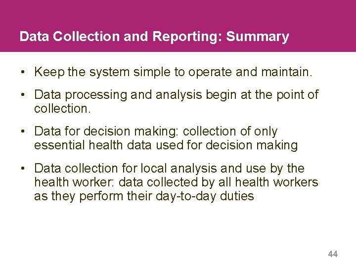 Data Collection and Reporting: Summary • Keep the system simple to operate and maintain.