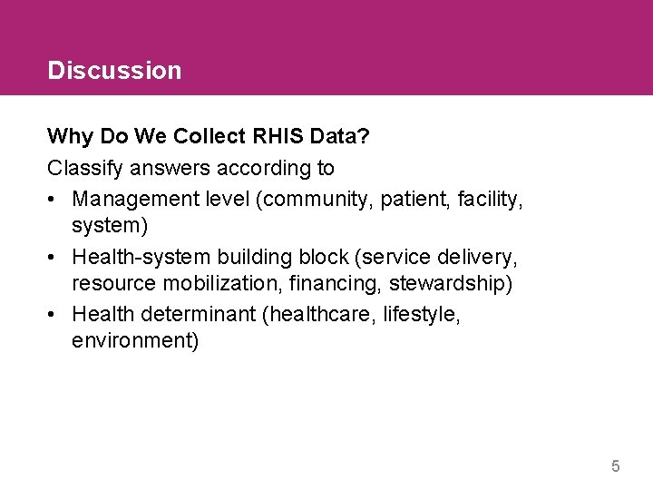 Discussion Why Do We Collect RHIS Data? Classify answers according to • Management level