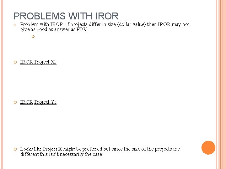 PROBLEMS WITH IROR o Problem with IROR: if projects differ in size (dollar value) PROBLEMS WITH IROR o Problem with IROR: if projects differ in size (dollar value)