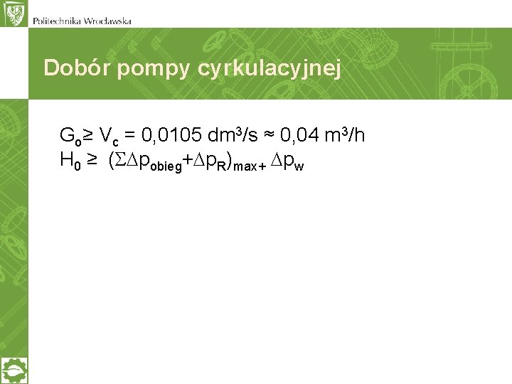 Dobór pompy cyrkulacyjnej Go≥ Vc = 0, 0105 dm 3/s ≈ 0, 04 m