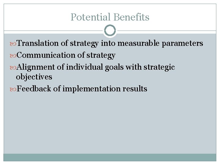 Potential Benefits Translation of strategy into measurable parameters Communication of strategy Alignment of individual