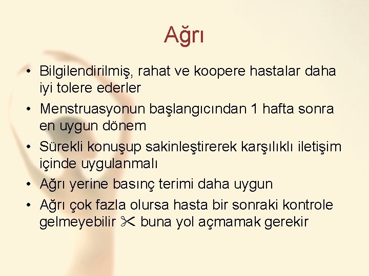 Ağrı • Bilgilendirilmiş, rahat ve koopere hastalar daha iyi tolere ederler • Menstruasyonun başlangıcından