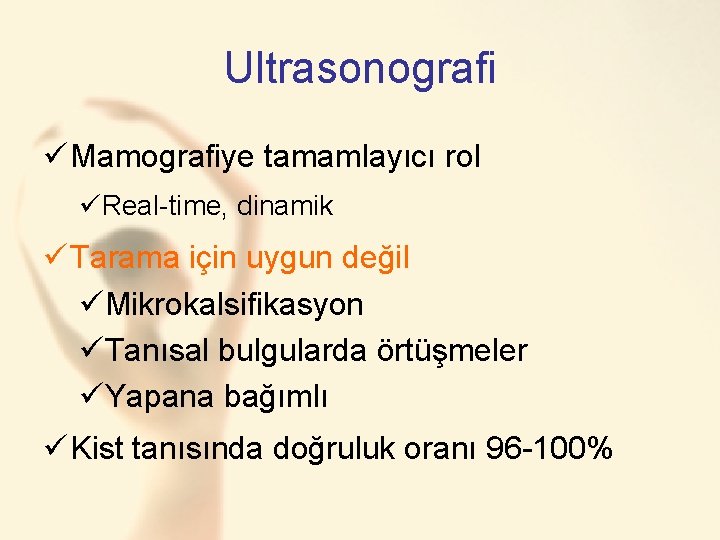 Ultrasonografi ü Mamografiye tamamlayıcı rol üReal-time, dinamik ü Tarama için uygun değil üMikrokalsifikasyon üTanısal