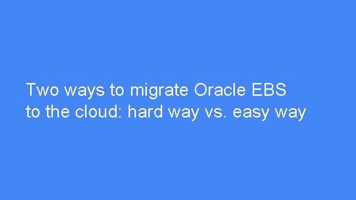 Two ways to migrate Oracle EBS to the cloud: hard way vs. easy way