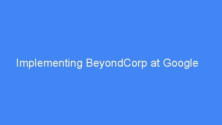 Implementing Beyond. Corp at Google 