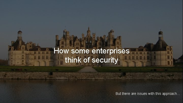 How some enterprises think of security But there are issues with this approach. .