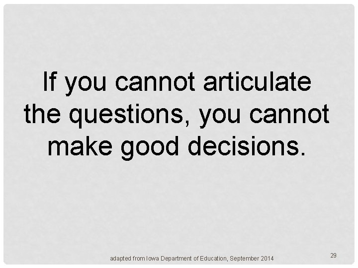 If you cannot articulate the questions, you cannot make good decisions. adapted from Iowa