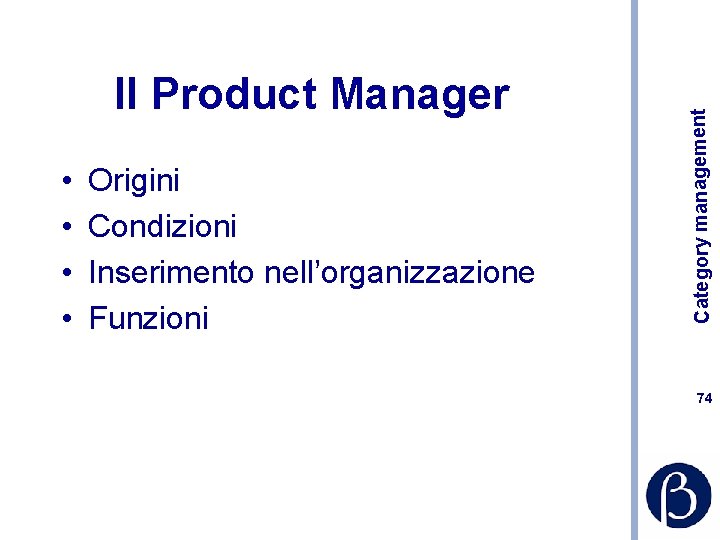  • • Origini Condizioni Inserimento nell’organizzazione Funzioni Category management Il Product Manager 74