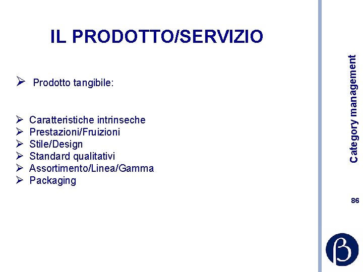 Ø Prodotto tangibile: Ø Ø Ø Caratteristiche intrinseche Prestazioni/Fruizioni Stile/Design Standard qualitativi Assortimento/Linea/Gamma Packaging