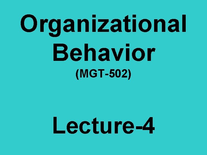 Organizational Behavior (MGT-502) Lecture-4 