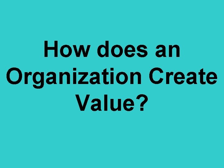 How does an Organization Create Value? 
