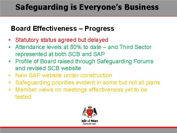 Safeguarding is Everyone’s Business Board Effectiveness – Progress • Statutory status agreed but delayed