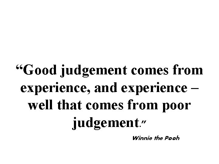 “Good judgement comes from experience, and experience – well that comes from poor judgement.