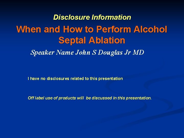 Disclosure Information When and How to Perform Alcohol Septal Ablation Speaker Name John S