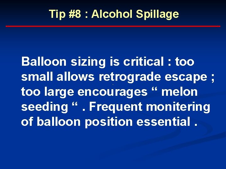 Tip #8 : Alcohol Spillage Balloon sizing is critical : too small allows retrograde