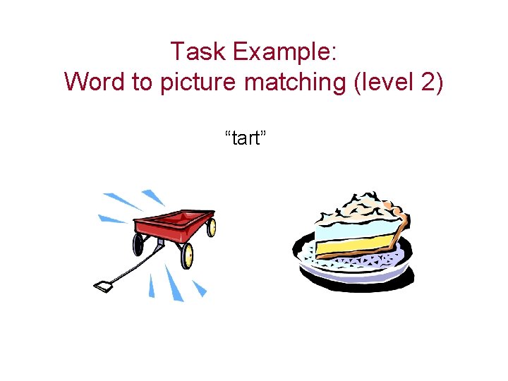 Task Example: Word to picture matching (level 2) “tart” 