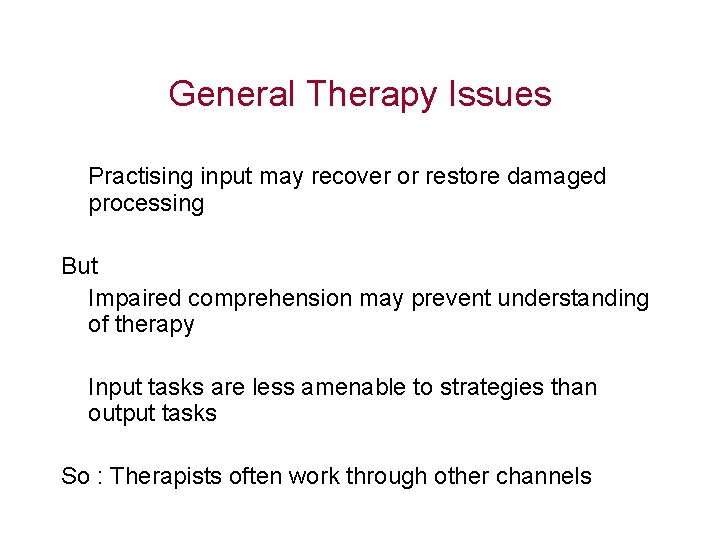 General Therapy Issues Practising input may recover or restore damaged processing But Impaired comprehension