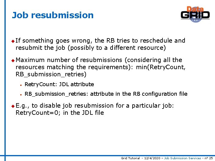 Job resubmission u If something goes wrong, the RB tries to reschedule and resubmit