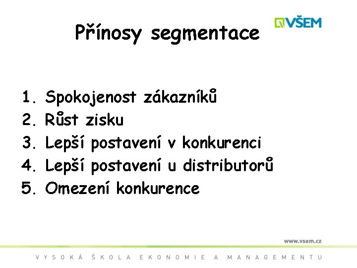 Přínosy segmentace 1. 2. 3. 4. 5. Spokojenost zákazníků Růst zisku Lepší postavení v