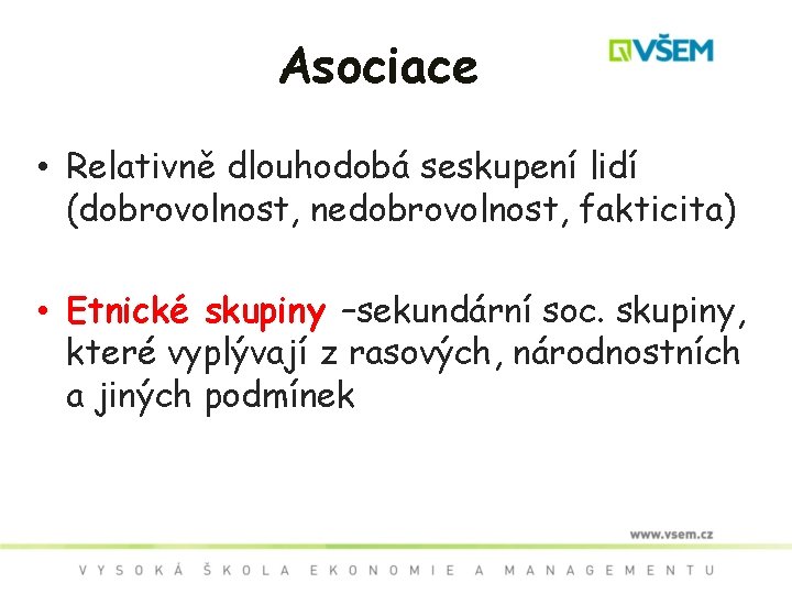 Asociace • Relativně dlouhodobá seskupení lidí (dobrovolnost, nedobrovolnost, fakticita) • Etnické skupiny –sekundární soc.