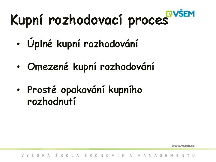 Kupní rozhodovací proces • Úplné kupní rozhodování • Omezené kupní rozhodování • Prosté opakování