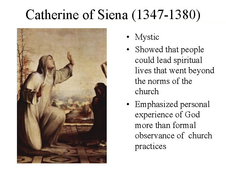 Catherine of Siena (1347 -1380) • Mystic • Showed that people could lead spiritual