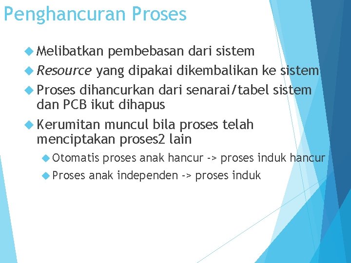 Penghancuran Proses Melibatkan pembebasan dari sistem Resource yang dipakai dikembalikan ke sistem Proses dihancurkan