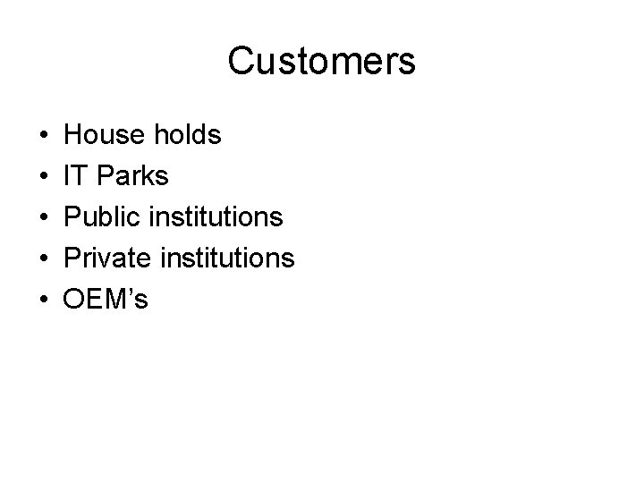 Customers • • • House holds IT Parks Public institutions Private institutions OEM’s 