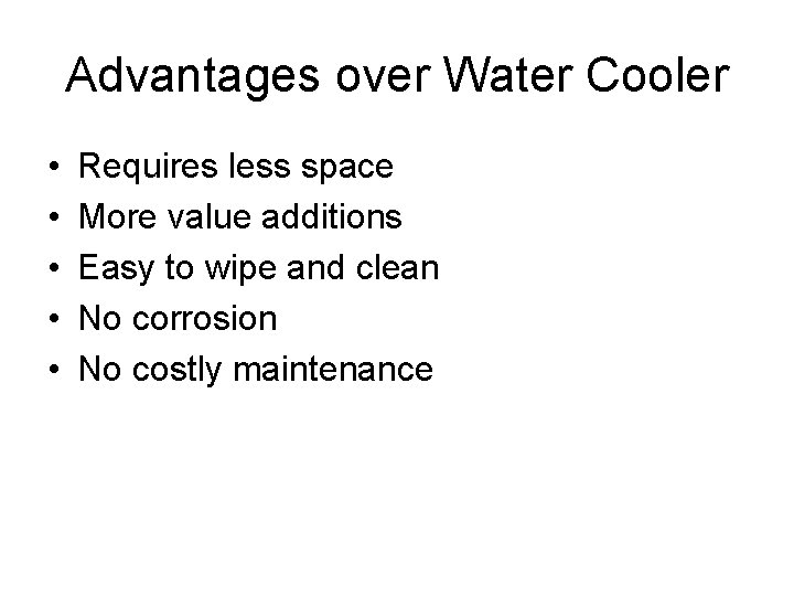 Advantages over Water Cooler • • • Requires less space More value additions Easy