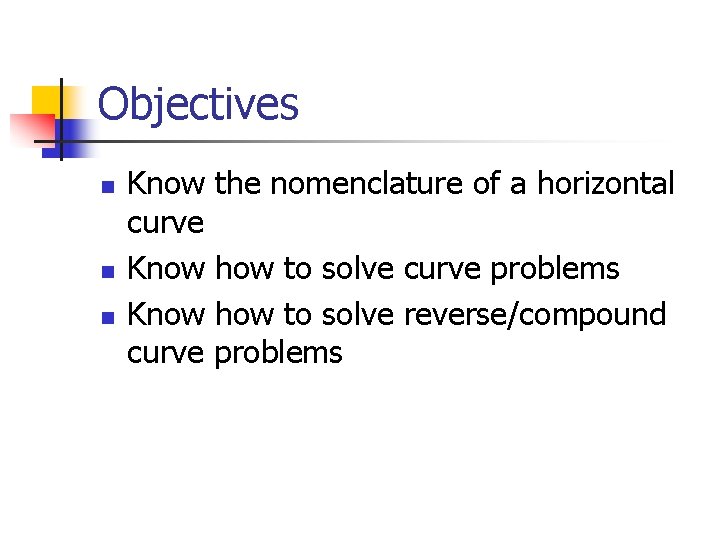 Objectives n n n Know the nomenclature of a horizontal curve Know how to Objectives n n n Know the nomenclature of a horizontal curve Know how to