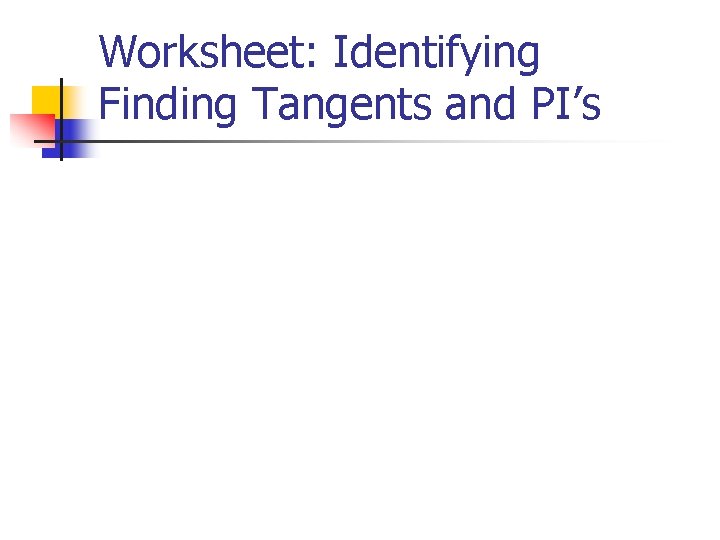 Worksheet: Identifying Finding Tangents and PI’s 