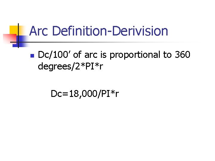 Arc Definition-Derivision n Dc/100’ of arc is proportional to 360 degrees/2*PI*r Dc=18, 000/PI*r Arc Definition-Derivision n Dc/100’ of arc is proportional to 360 degrees/2*PI*r Dc=18, 000/PI*r