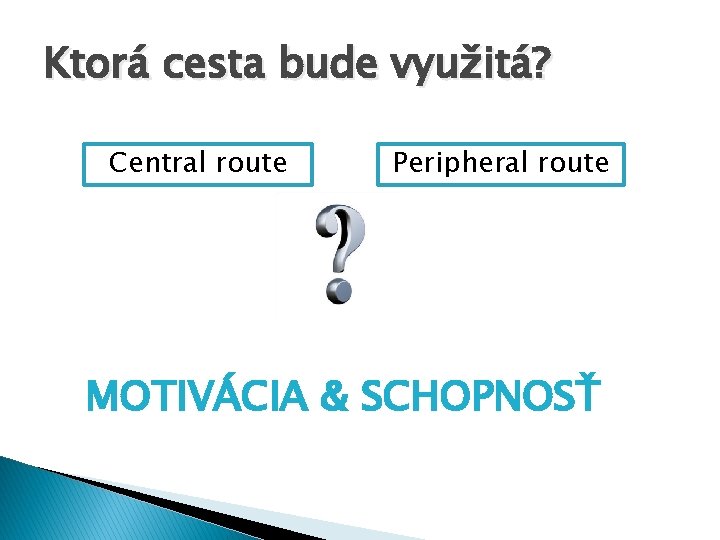 Ktorá cesta bude využitá? Central route Peripheral route MOTIVÁCIA & SCHOPNOSŤ 