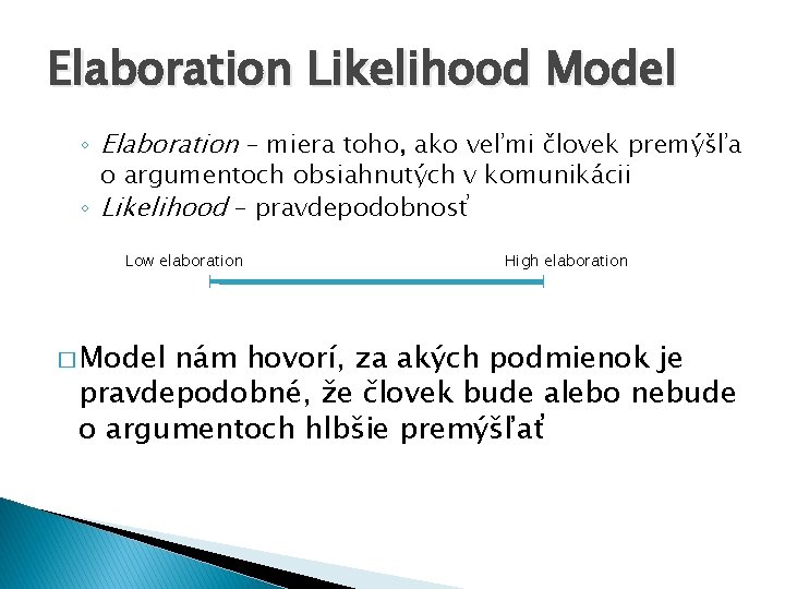 Elaboration Likelihood Model ◦ Elaboration – miera toho, ako veľmi človek premýšľa o argumentoch