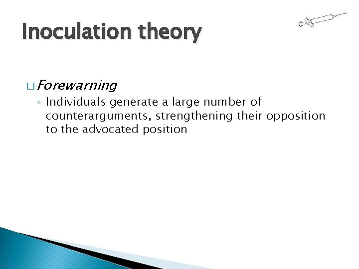 Inoculation theory � Forewarning ◦ Individuals generate a large number of counterarguments, strengthening their