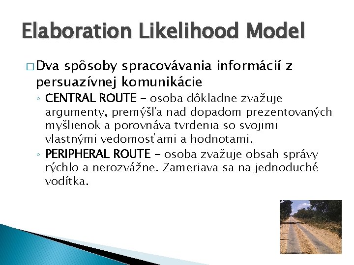 Elaboration Likelihood Model � Dva spôsoby spracovávania informácií z persuazívnej komunikácie ◦ CENTRAL ROUTE