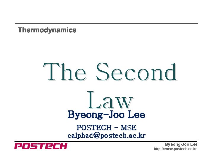 Thermodynamics The Second Law Byeong-Joo Lee POSTECH - MSE calphad@postech. ac. kr Byeong-Joo Lee