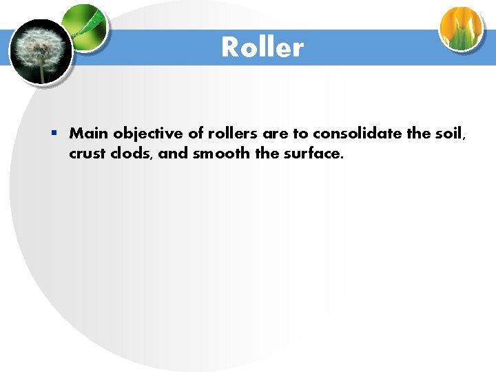 Roller § Main objective of rollers are to consolidate the soil, crust clods, and