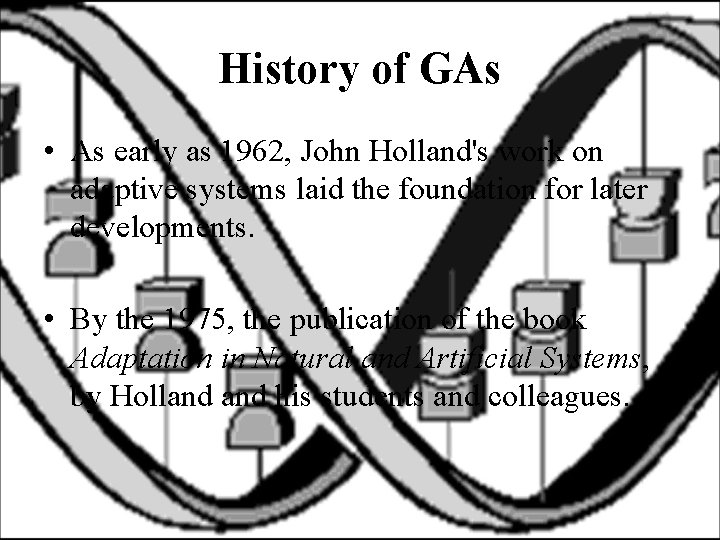 History of GAs • As early as 1962, John Holland's work on adaptive systems