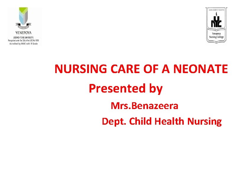  NURSING CARE OF A NEONATE Presented by Mrs. Benazeera Dept. Child Health Nursing