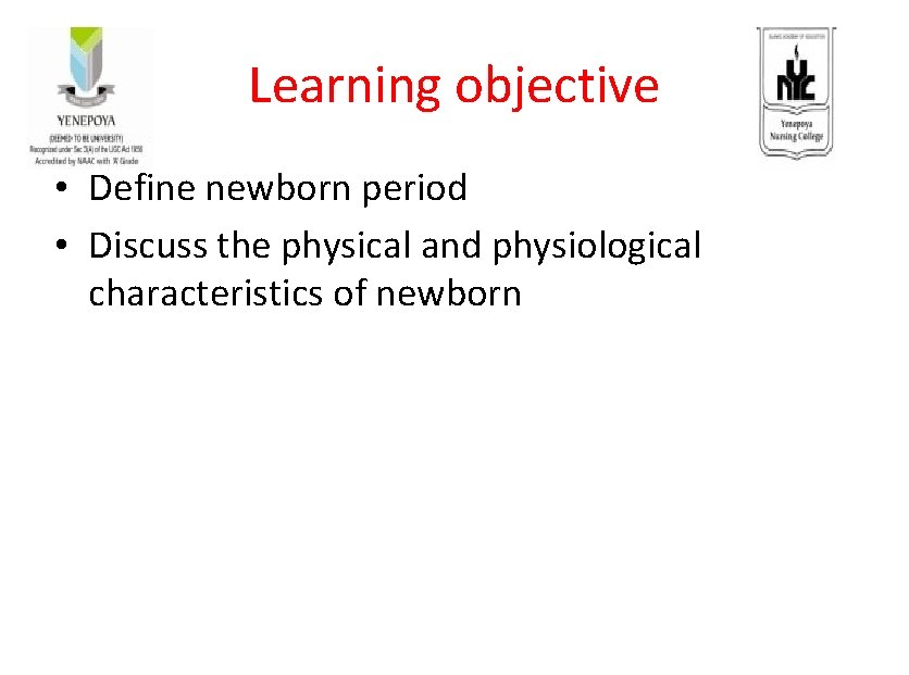 Learning objective • Define newborn period • Discuss the physical and physiological characteristics of