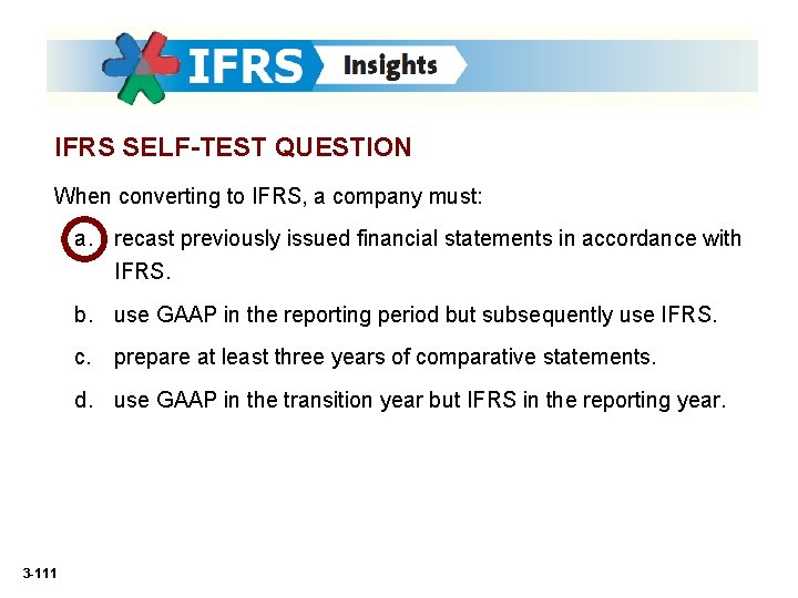 IFRS SELF-TEST QUESTION When converting to IFRS, a company must: a. recast previously issued